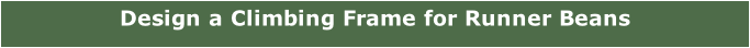 Design a Climbing Frame for Runner Beans