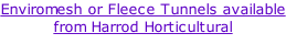 Enviromesh or Fleece Tunnels available from Harrod Horticultural