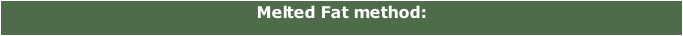 Melted Fat method:
